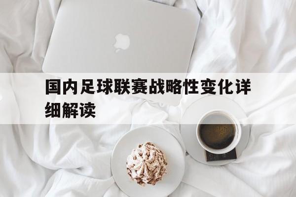 国内足球联赛战略性变化详细解读